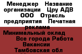 Менеджер › Название организации ­ Цру АДВ777, ООО › Отрасль предприятия ­ Печатная реклама › Минимальный оклад ­ 60 000 - Все города Работа » Вакансии   . Тамбовская обл.,Моршанск г.